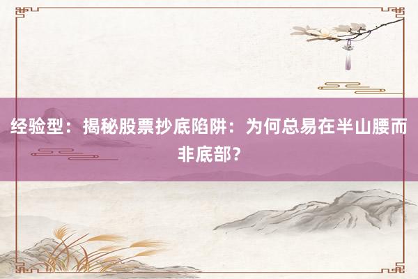 经验型：揭秘股票抄底陷阱：为何总易在半山腰而非底部？
