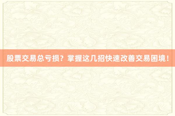 股票交易总亏损？掌握这几招快速改善交易困境！