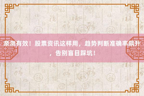 亲测有效！股票资讯这样用，趋势判断准确率飙升，告别盲目踩坑！