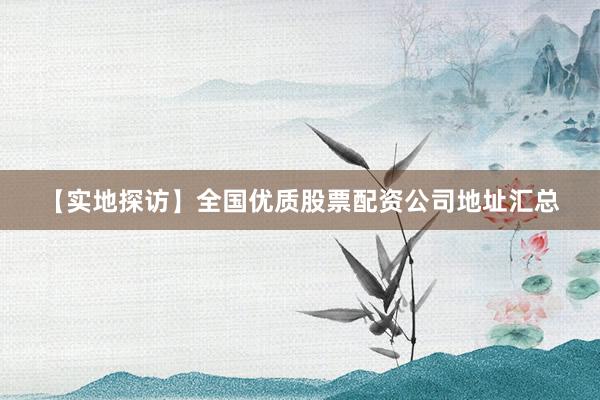 【实地探访】全国优质股票配资公司地址汇总