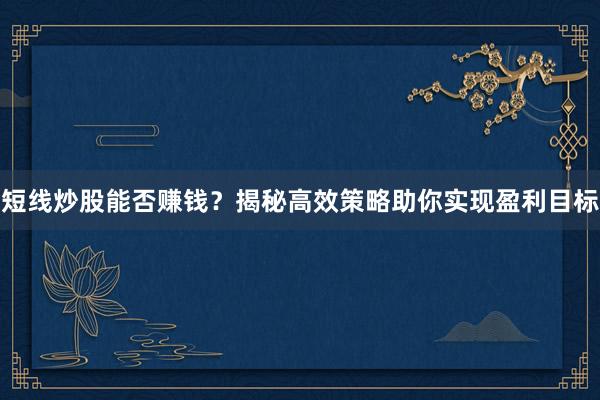 短线炒股能否赚钱？揭秘高效策略助你实现盈利目标