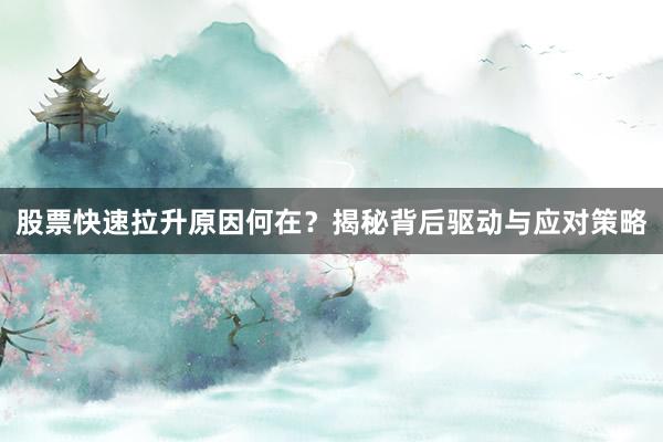 股票快速拉升原因何在？揭秘背后驱动与应对策略