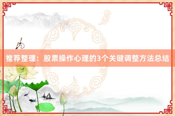 推荐整理：股票操作心理的3个关键调整方法总结