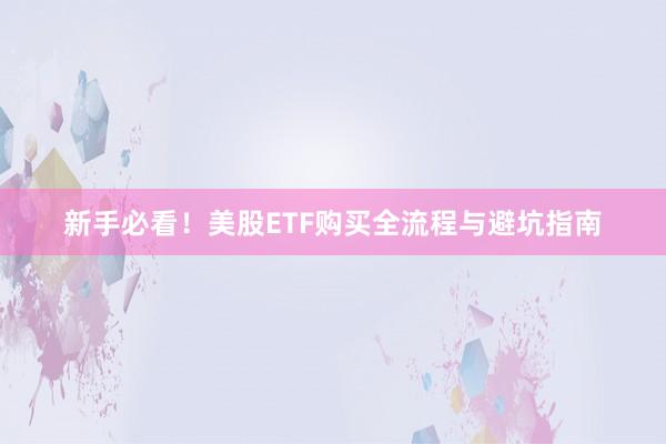新手必看！美股ETF购买全流程与避坑指南