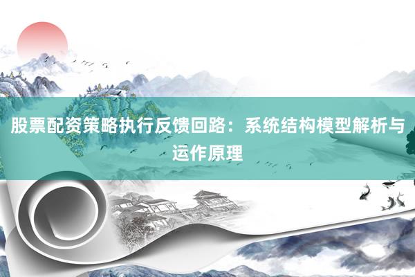 股票配资策略执行反馈回路：系统结构模型解析与运作原理