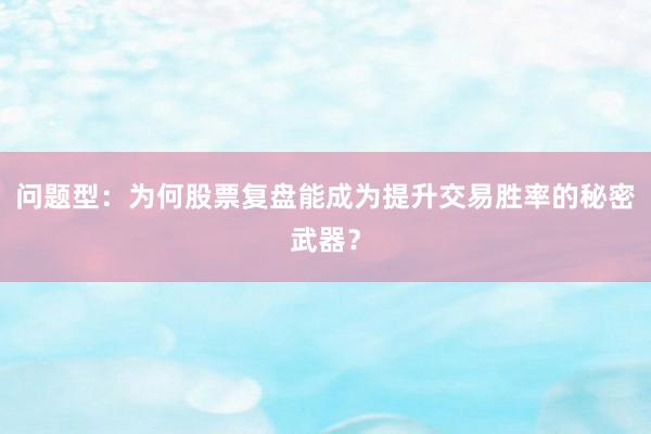问题型：为何股票复盘能成为提升交易胜率的秘密武器？