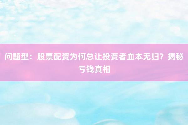 问题型：股票配资为何总让投资者血本无归？揭秘亏钱真相