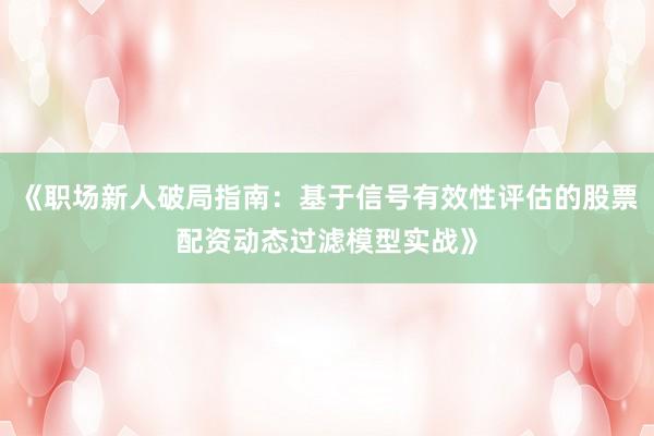 《职场新人破局指南：基于信号有效性评估的股票配资动态过滤模型实战》