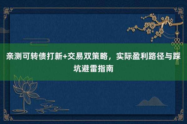 亲测可转债打新+交易双策略，实际盈利路径与踩坑避雷指南