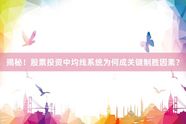 揭秘！股票投资中均线系统为何成关键制胜因素？