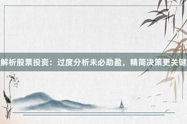 解析股票投资：过度分析未必助盈，精简决策更关键
