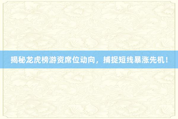 揭秘龙虎榜游资席位动向，捕捉短线暴涨先机！