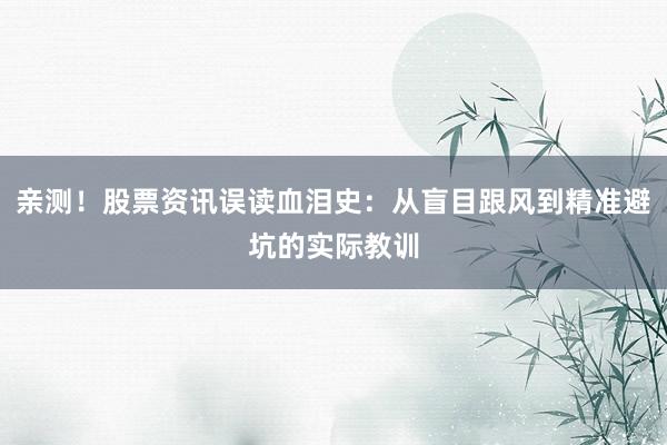 亲测！股票资讯误读血泪史：从盲目跟风到精准避坑的实际教训