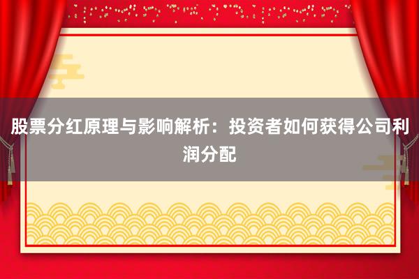 股票分红原理与影响解析：投资者如何获得公司利润分配