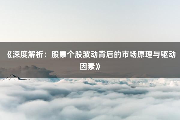 《深度解析：股票个股波动背后的市场原理与驱动因素》