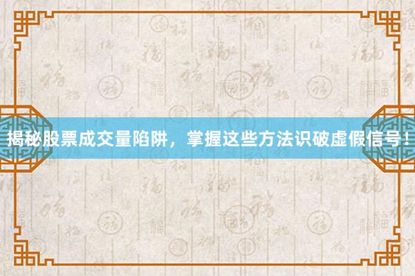 揭秘股票成交量陷阱，掌握这些方法识破虚假信号！