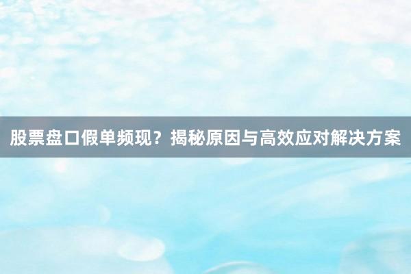 股票盘口假单频现？揭秘原因与高效应对解决方案