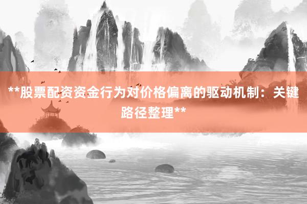 **股票配资资金行为对价格偏离的驱动机制：关键路径整理**
