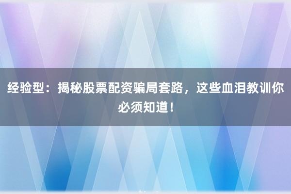 经验型：揭秘股票配资骗局套路，这些血泪教训你必须知道！