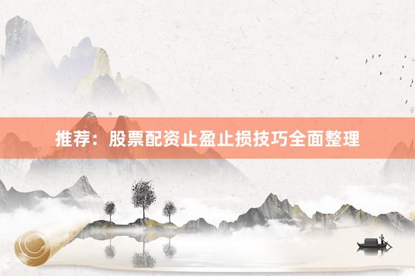 推荐：股票配资止盈止损技巧全面整理