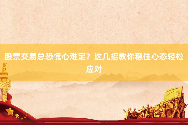 股票交易总恐慌心难定？这几招教你稳住心态轻松应对