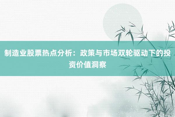 制造业股票热点分析：政策与市场双轮驱动下的投资价值洞察
