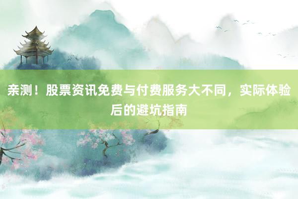 亲测！股票资讯免费与付费服务大不同，实际体验后的避坑指南