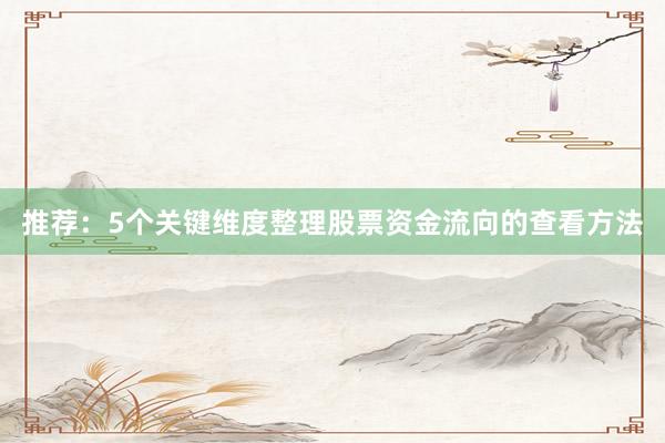 推荐：5个关键维度整理股票资金流向的查看方法