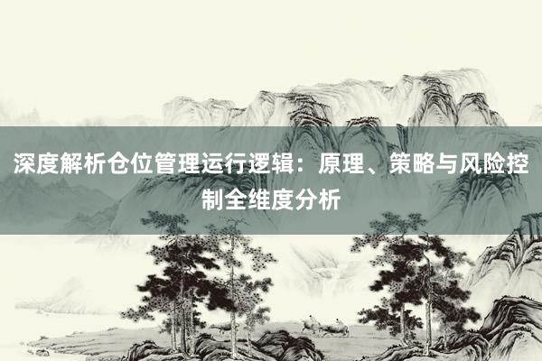 深度解析仓位管理运行逻辑：原理、策略与风险控制全维度分析