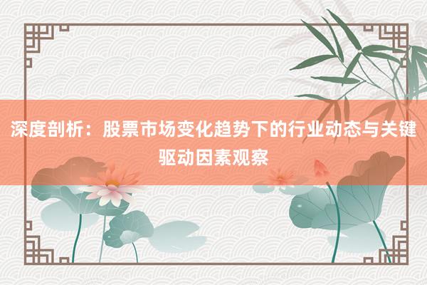 深度剖析：股票市场变化趋势下的行业动态与关键驱动因素观察