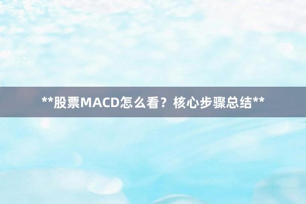 **股票MACD怎么看？核心步骤总结**
