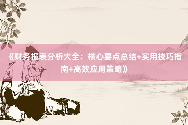 《财务报表分析大全：核心要点总结+实用技巧指南+高效应用策略》