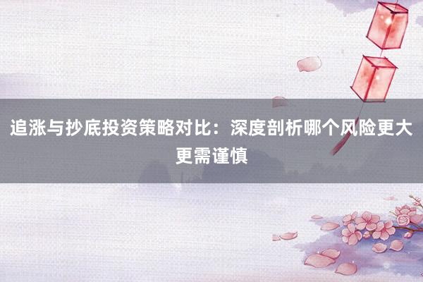 追涨与抄底投资策略对比：深度剖析哪个风险更大更需谨慎