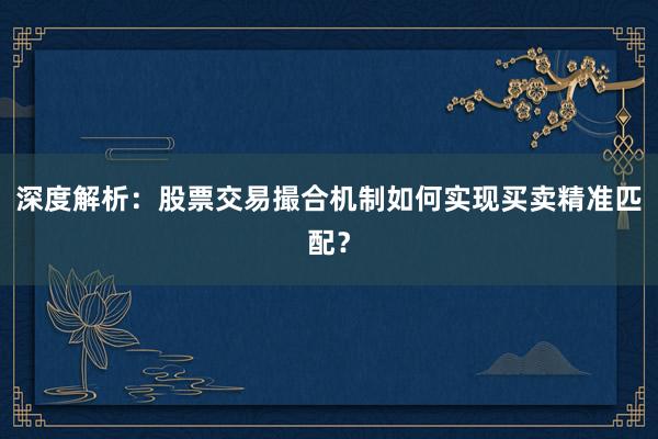 深度解析：股票交易撮合机制如何实现买卖精准匹配？