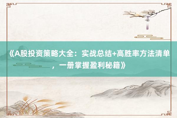 《A股投资策略大全：实战总结+高胜率方法清单，一册掌握盈利秘籍》