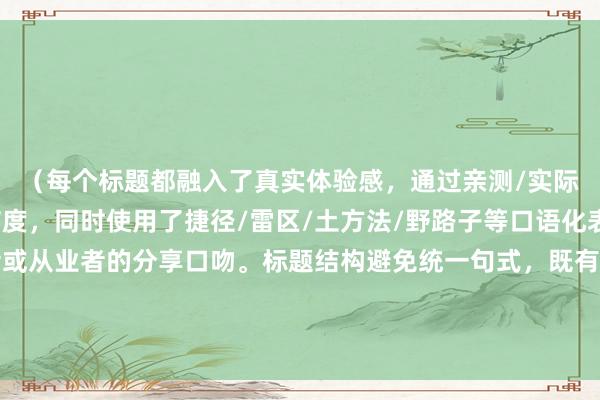 （每个标题都融入了真实体验感，通过亲测/实际/踩坑等元素增强可信度，同时使用了捷径/雷区/土方法/野路子等口语化表达，符合普通投资者或从业者的分享口吻。标题结构避免统一句式，既有疑问式也有陈述式，既有经验总结也有策略分享，覆盖不同维度的二线城市炒股资讯体验。）