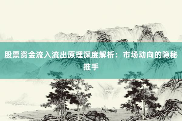 股票资金流入流出原理深度解析：市场动向的隐秘推手